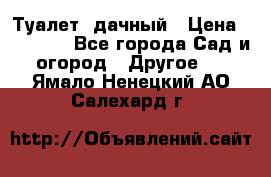 Туалет  дачный › Цена ­ 12 300 - Все города Сад и огород » Другое   . Ямало-Ненецкий АО,Салехард г.